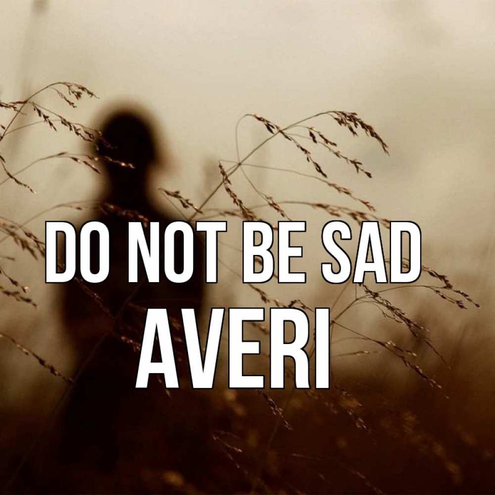 Greetings card с именем, Averi Do not be sad грусть Greetings with text for free download 