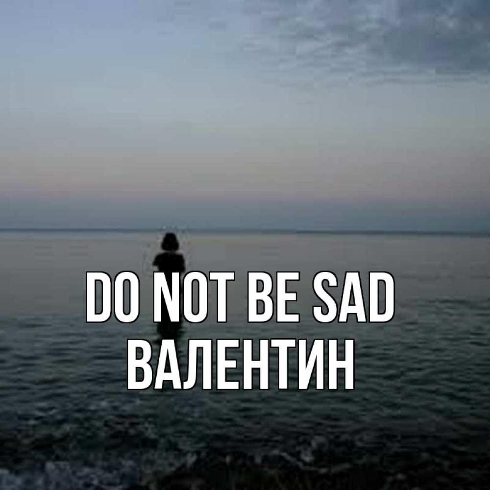 Greetings card с именем, Валентин Do not be sad девушка Greetings with text for free download 