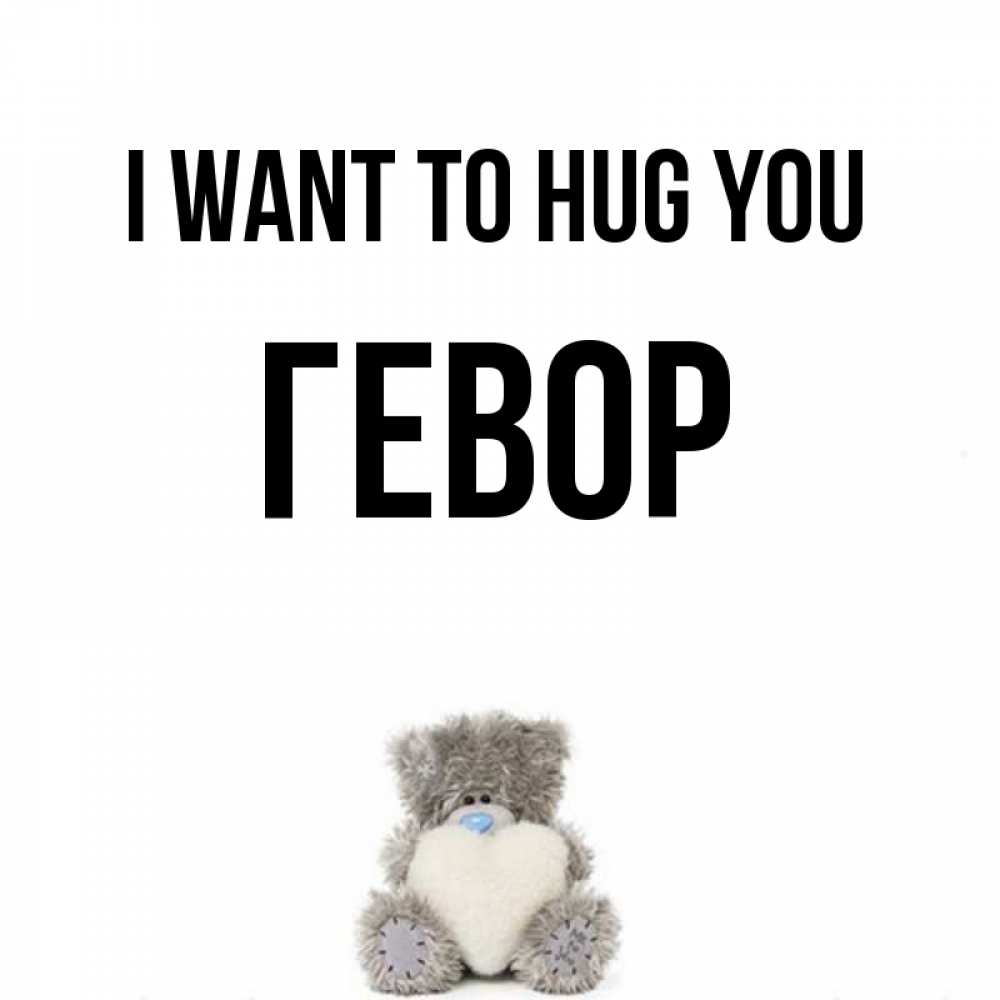 Greetings card с именем, Гевор I want to hug you медвежонок с сердечком белого цвета Greetings with text for free download 