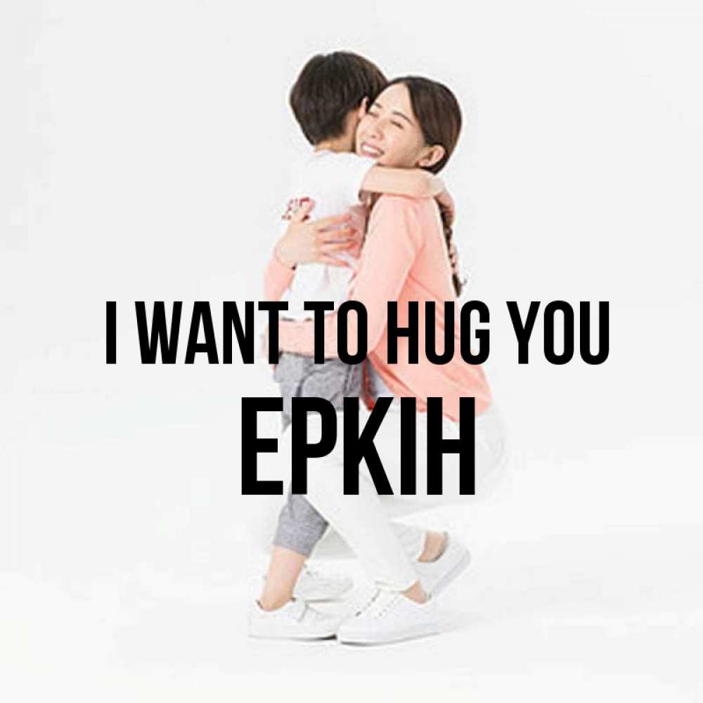 Greetings card с именем, Еркін I want to hug you соскучилась по сыну Greetings with text for free download 
