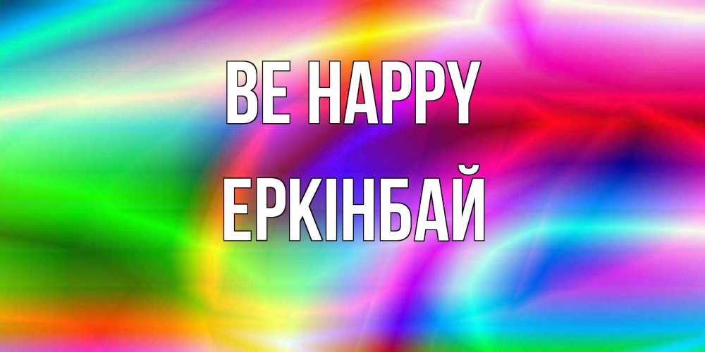 Greetings card с именем, Еркінбай Be happy радуга Greetings with text for free download 