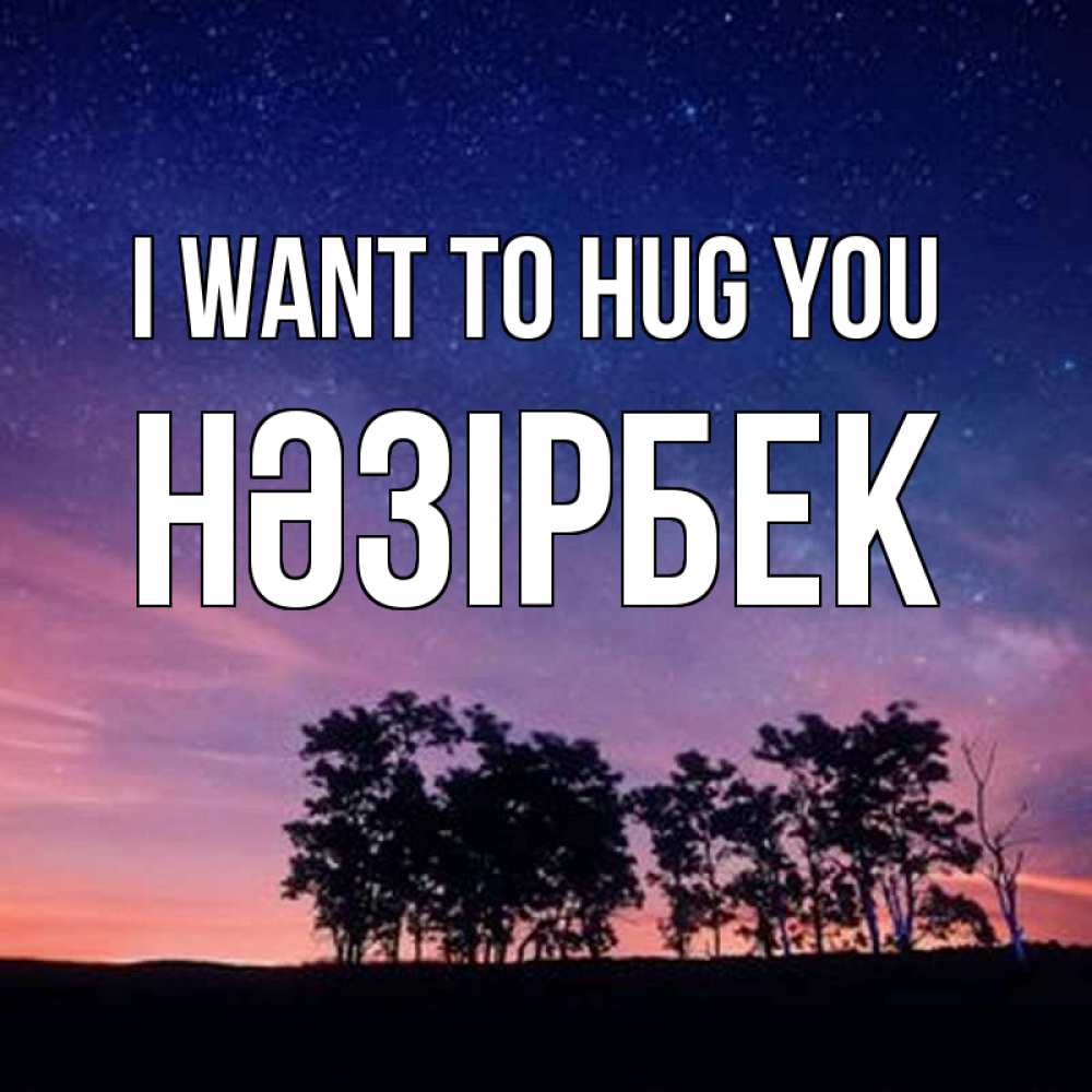 Greetings card с именем, НӘЗІРБЕК I want to hug you силуэты деревьев Greetings with text for free download 