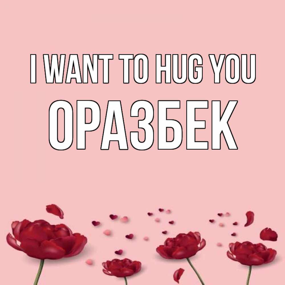 Greetings card с именем, ОРАЗБЕК I want to hug you бесплатно Greetings with text for free download 