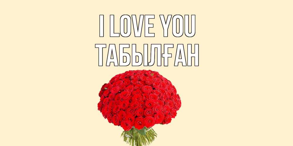 Greetings card с именем, ТАБЫЛҒАН I love you розы Greetings with text for free download 