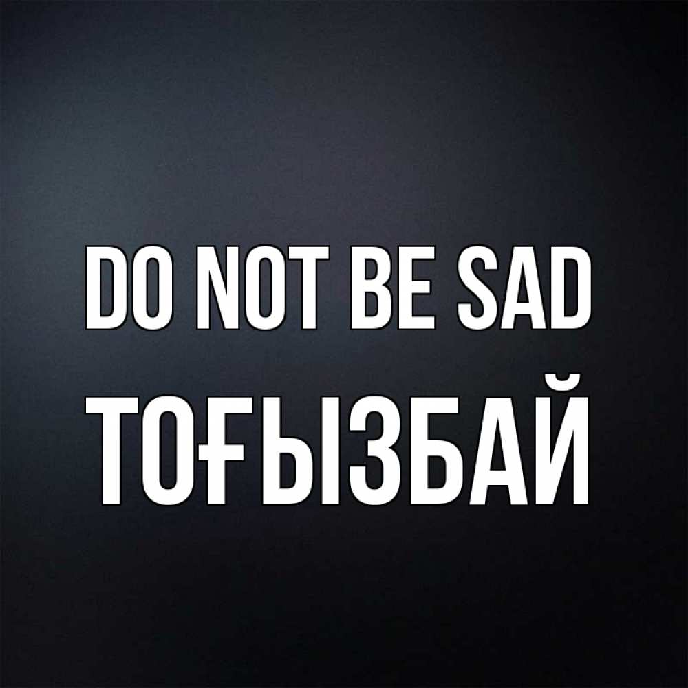 Greetings card с именем, ТОҒЫЗБАЙ Do not be sad Градиент серый Greetings with text for free download 