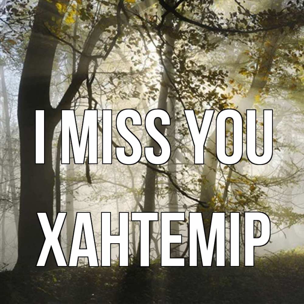 Greetings card с именем, ХАНТЕМІР I miss you грустно Greetings with text for free download 