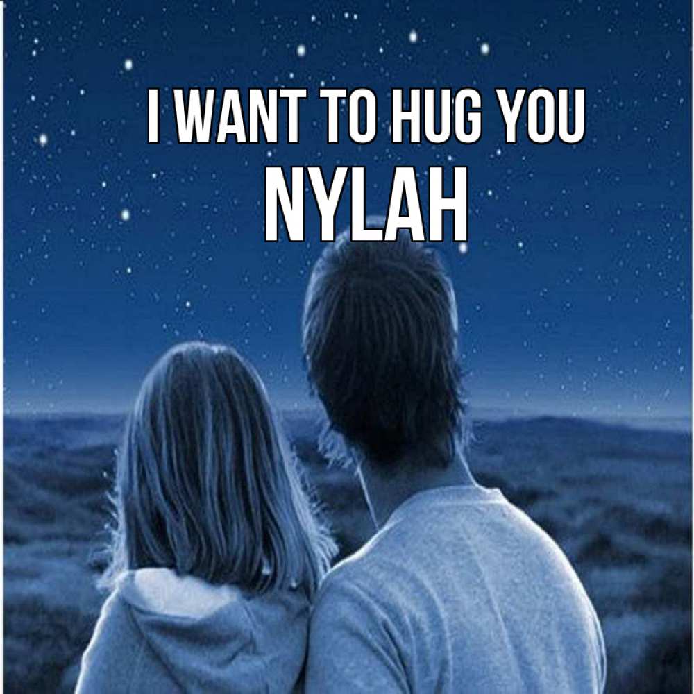Greetings card с именем, Nylah I want to hug you парень с девушкой смотрят на звезды Greetings with text for free download 