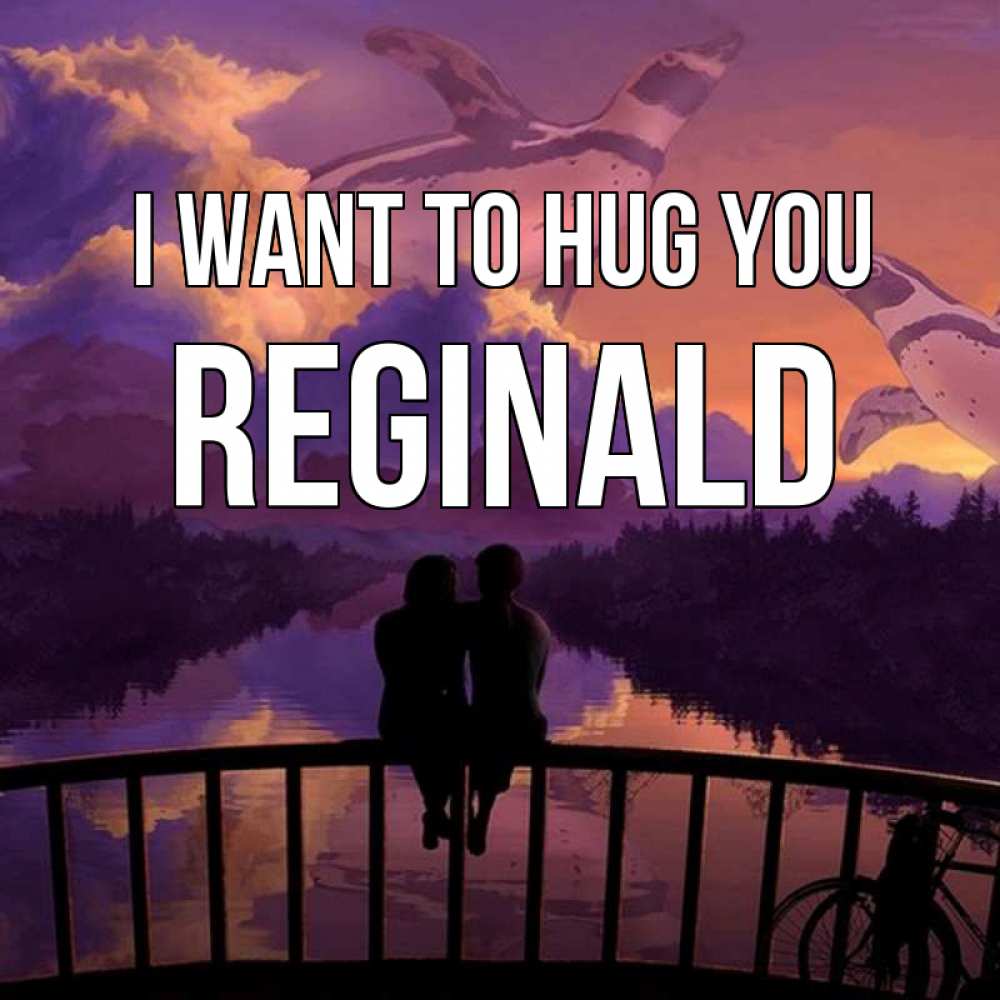 Greetings card с именем, Reginald I want to hug you парочка сидит на мосте или на набережной Greetings with text for free download 
