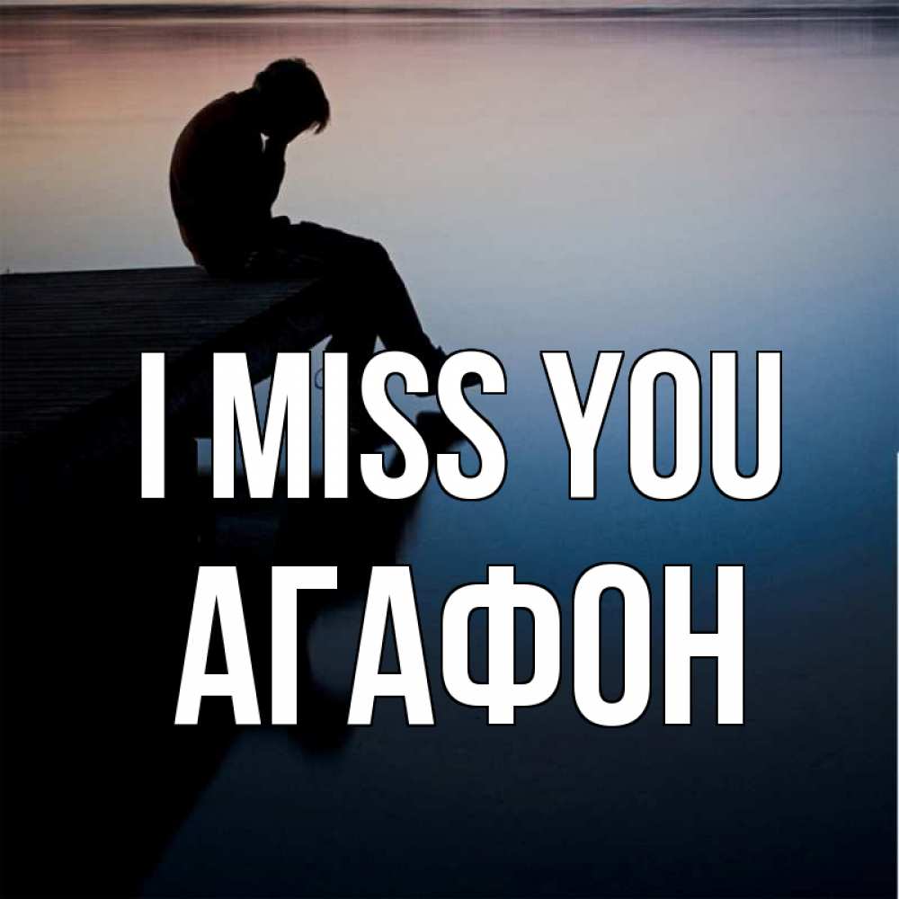 Greetings card с именем, Агафон I miss you печаль Greetings with text for free download 