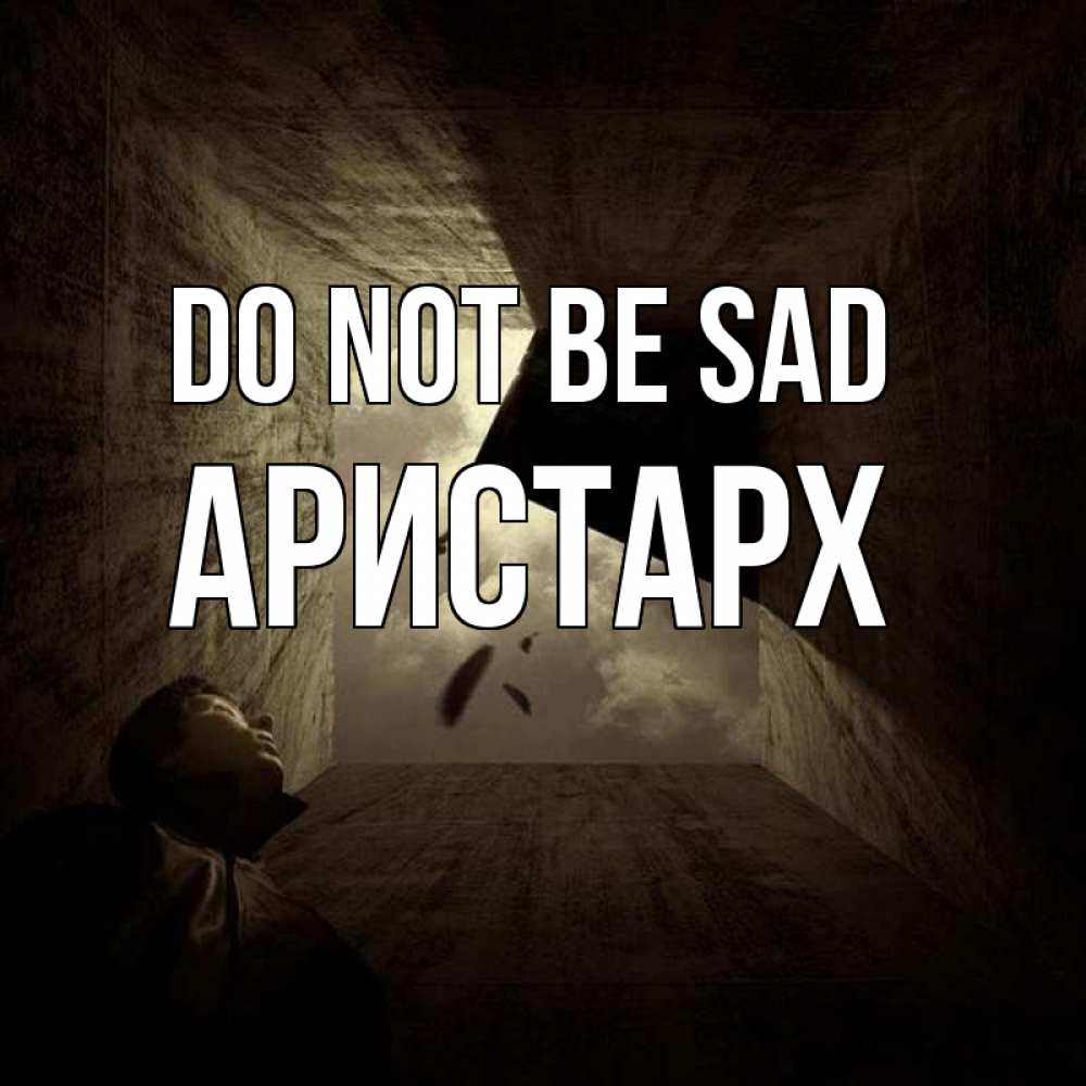 Greetings card с именем, Аристарх Do not be sad жуть Greetings with text for free download 