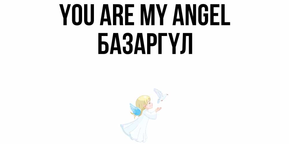 Greetings card с именем, БАЗАРГҮЛ You are my angel ангел, голубь Greetings with text for free download 
