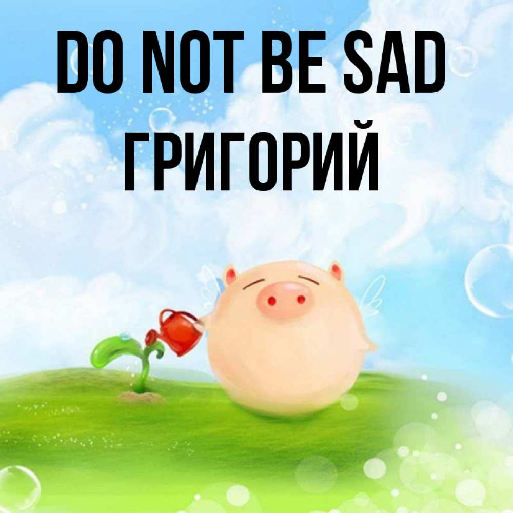 Greetings card с именем, Григорий Do not be sad поливает цветок порося Greetings with text for free download 
