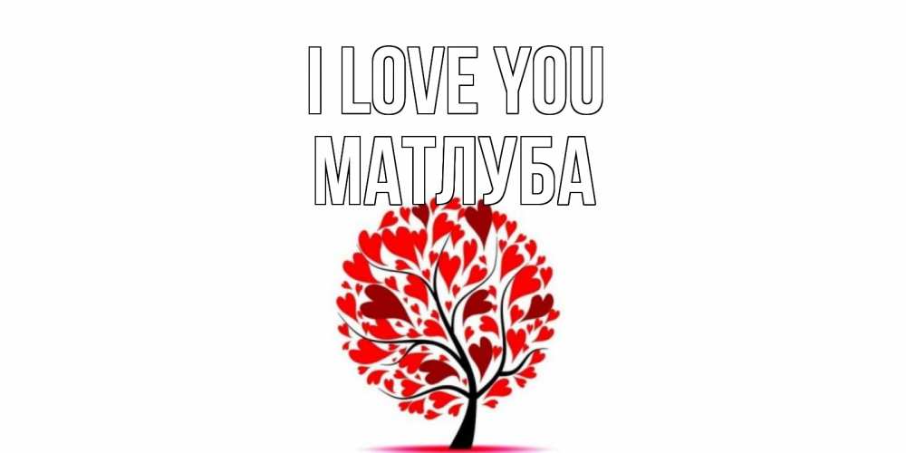Greetings card с именем, МАТЛУБА I love you дерево, листья Greetings with text for free download 