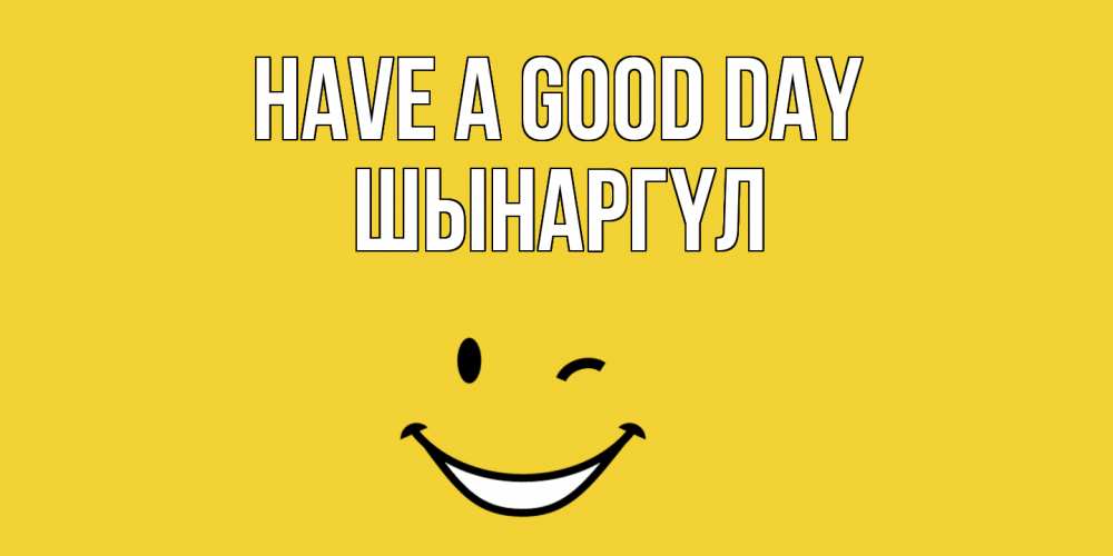 Greetings card с именем, ШЫНАРГҮЛ Have a good day позитивного дня Greetings with text for free download 