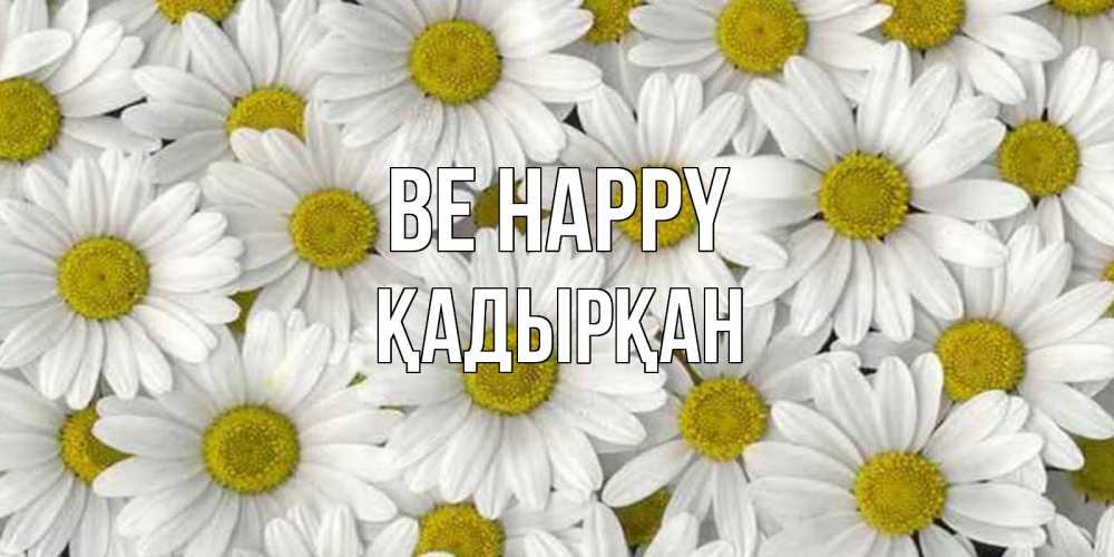Greetings card с именем, Қадырқан Be happy поляна ромашек Greetings with text for free download 