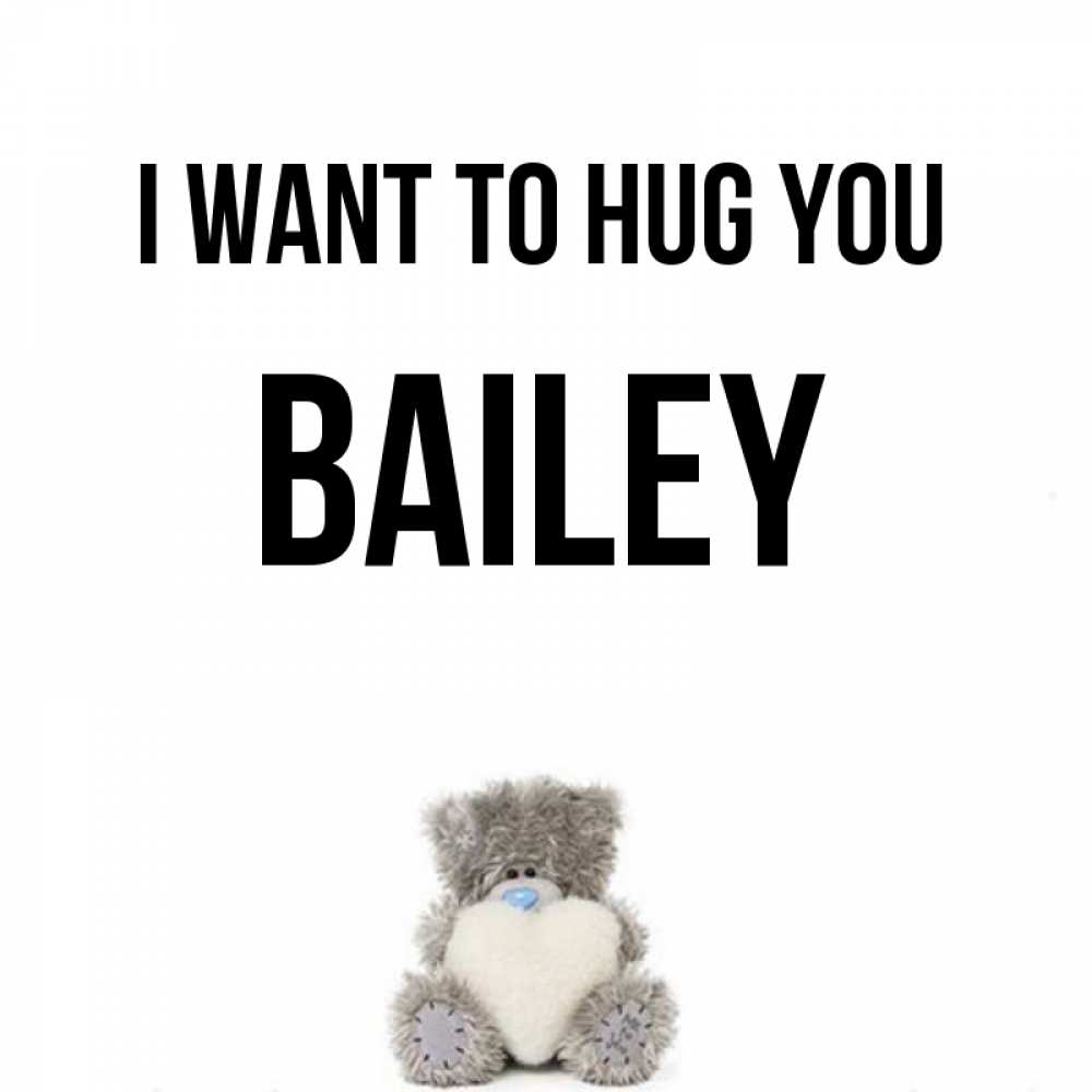 Greetings card с именем, Bailey I want to hug you медвежонок с сердечком белого цвета Greetings with text for free download 