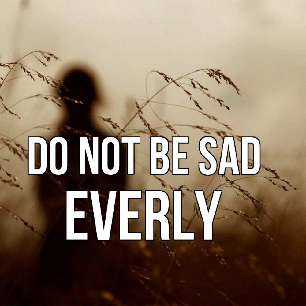 Greetings card с именем, Everly Do not be sad грусть Greetings with text for free download 