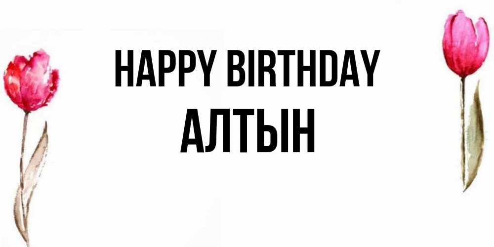 Greetings card с именем, АЛТЫН Happy Birthday открытки акварелью с цветами Greetings with text for free download 