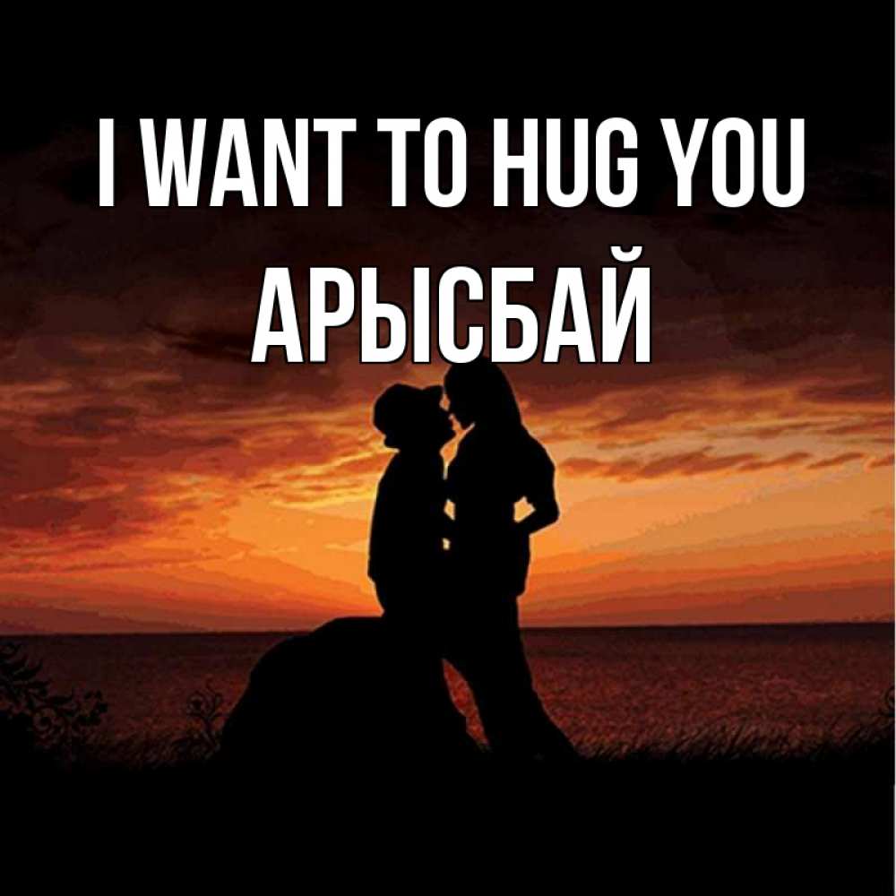 Greetings card с именем, Арысбай I want to hug you парень и девушка и оранжевое небо Greetings with text for free download 