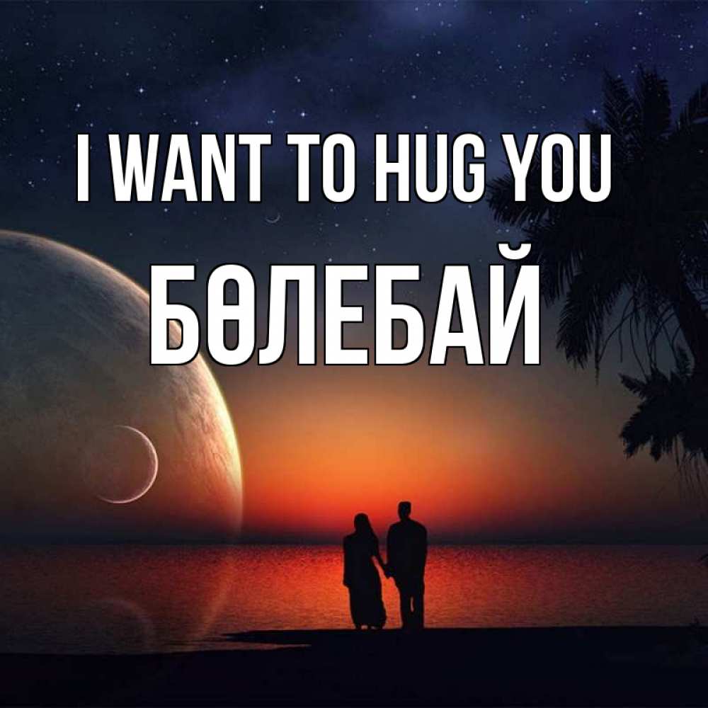Greetings card с именем, Бөлебай I want to hug you восход спутников Greetings with text for free download 