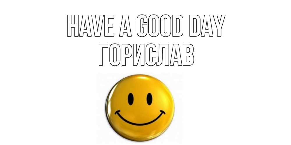 Greetings card с именем, Горислав Have a good day отличного дня Greetings with text for free download 