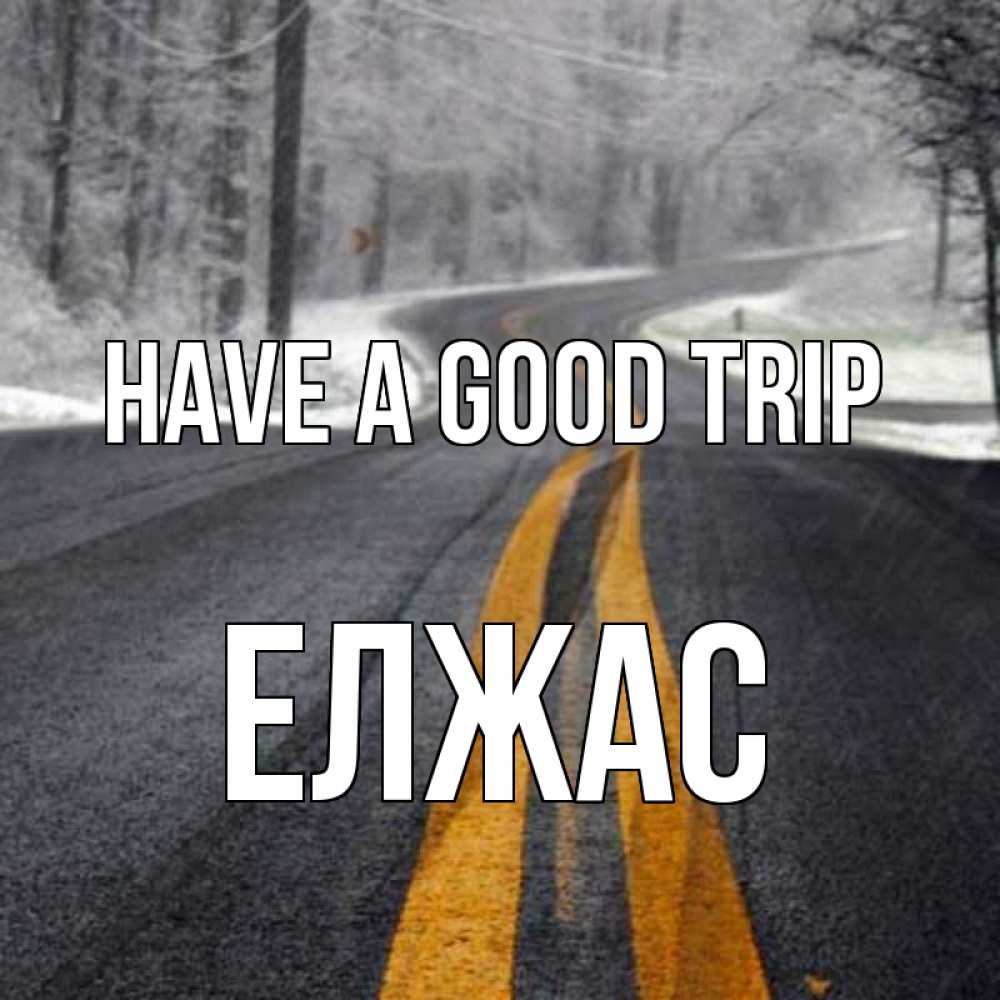 Greetings card с именем, Елжас Have a good trip хорошего вам путешествия Greetings with text for free download 