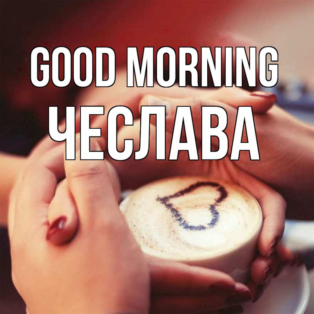 Greetings card с именем, Чеслава Good morning мы навсегда вместе Greetings with text for free download 