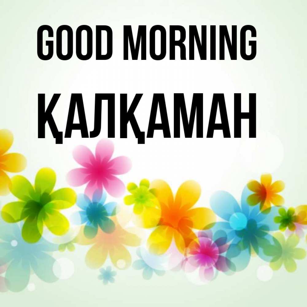 Greetings card с именем, Қалқаман Good morning позитивные цветочки Greetings with text for free download 