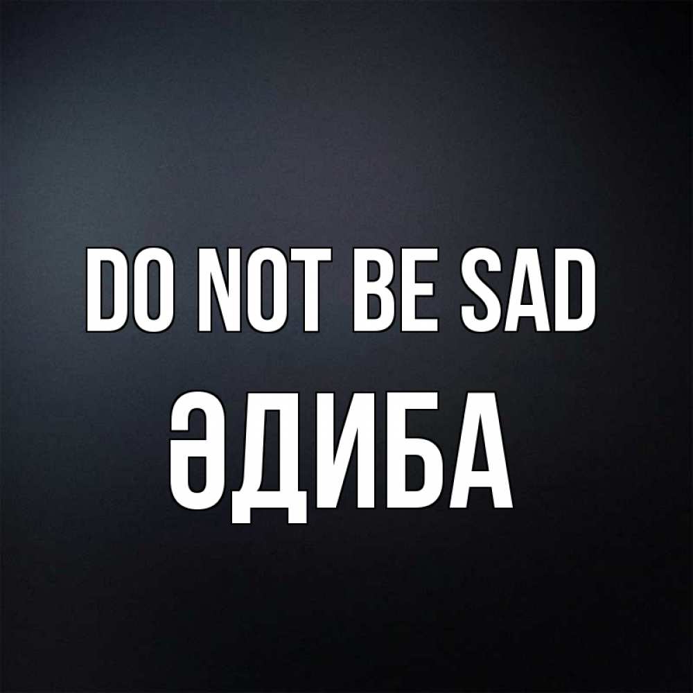 Greetings card с именем, ӘДИБА Do not be sad Градиент серый Greetings with text for free download 