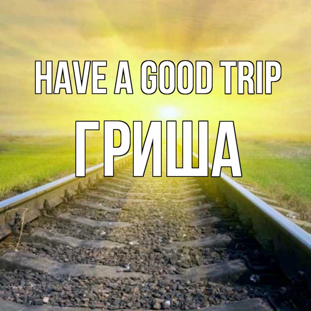 Greetings card с именем, Гриша Have a good trip красивая железная дорога Greetings with text for free download 
