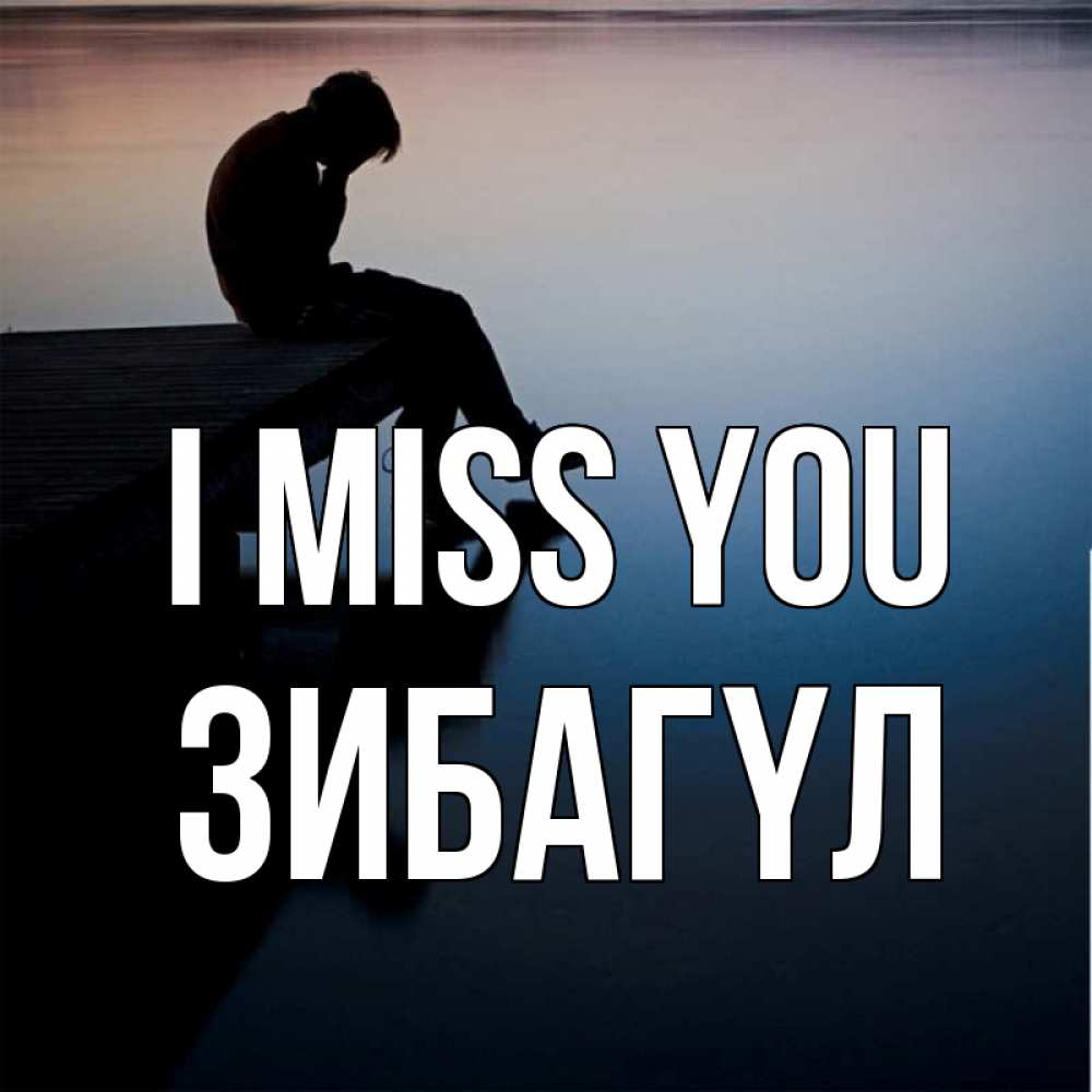 Greetings card с именем, ЗИБАГҮЛ I miss you печаль Greetings with text for free download 