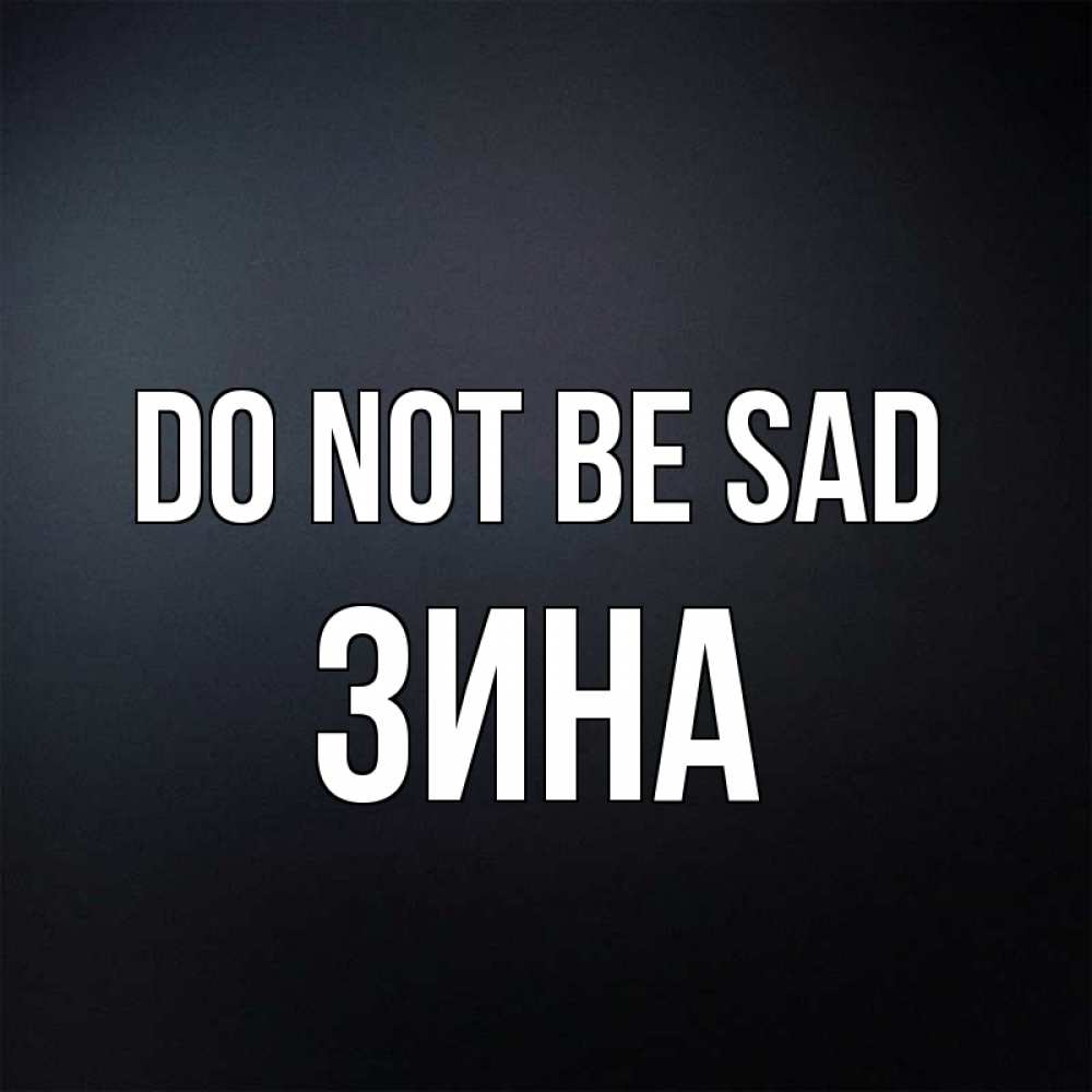 Greetings card с именем, Зина Do not be sad Градиент серый Greetings with text for free download 