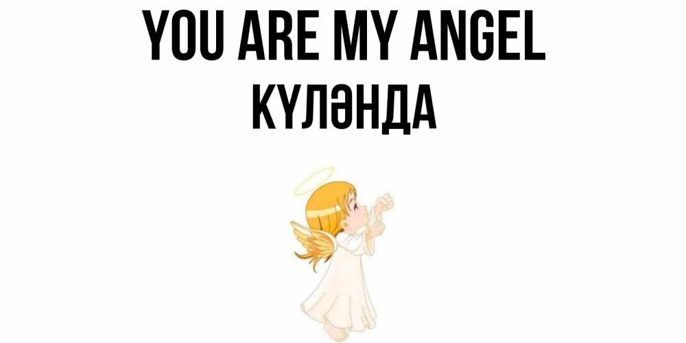 Greetings card с именем, КҮЛӘНДА You are my angel ангел, девочка Greetings with text for free download 