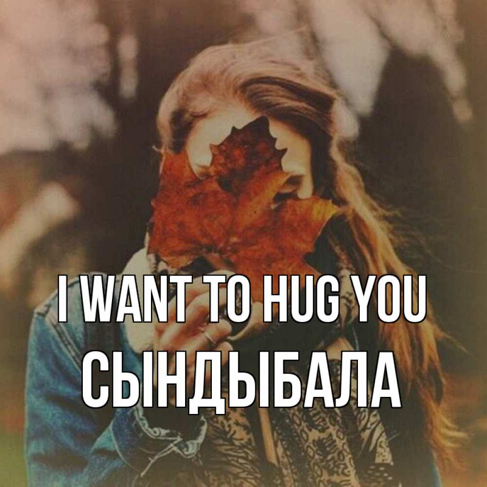 Greetings card с именем, СЫНДЫБАЛА I want to hug you осеннее настроение и рыжая Greetings with text for free download 