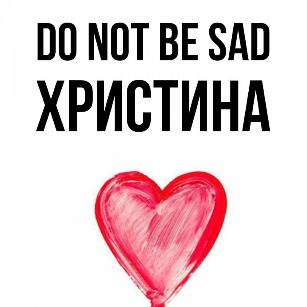 Greetings card с именем, Христина Do not be sad сердечко Greetings with text for free download 