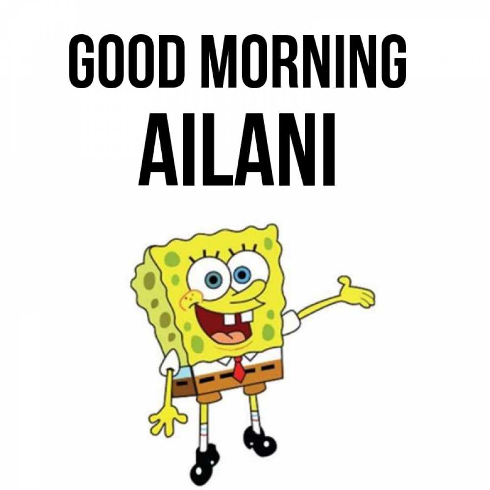 Greetings card с именем, Ailani Good morning губка боб улыбается Greetings with text for free download 