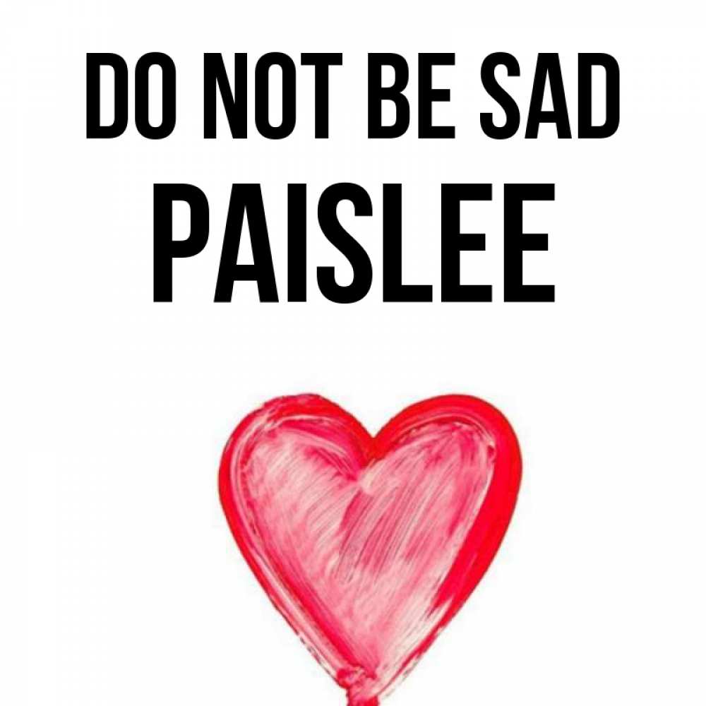 Greetings card с именем, Paislee Do not be sad сердечко Greetings with text for free download 