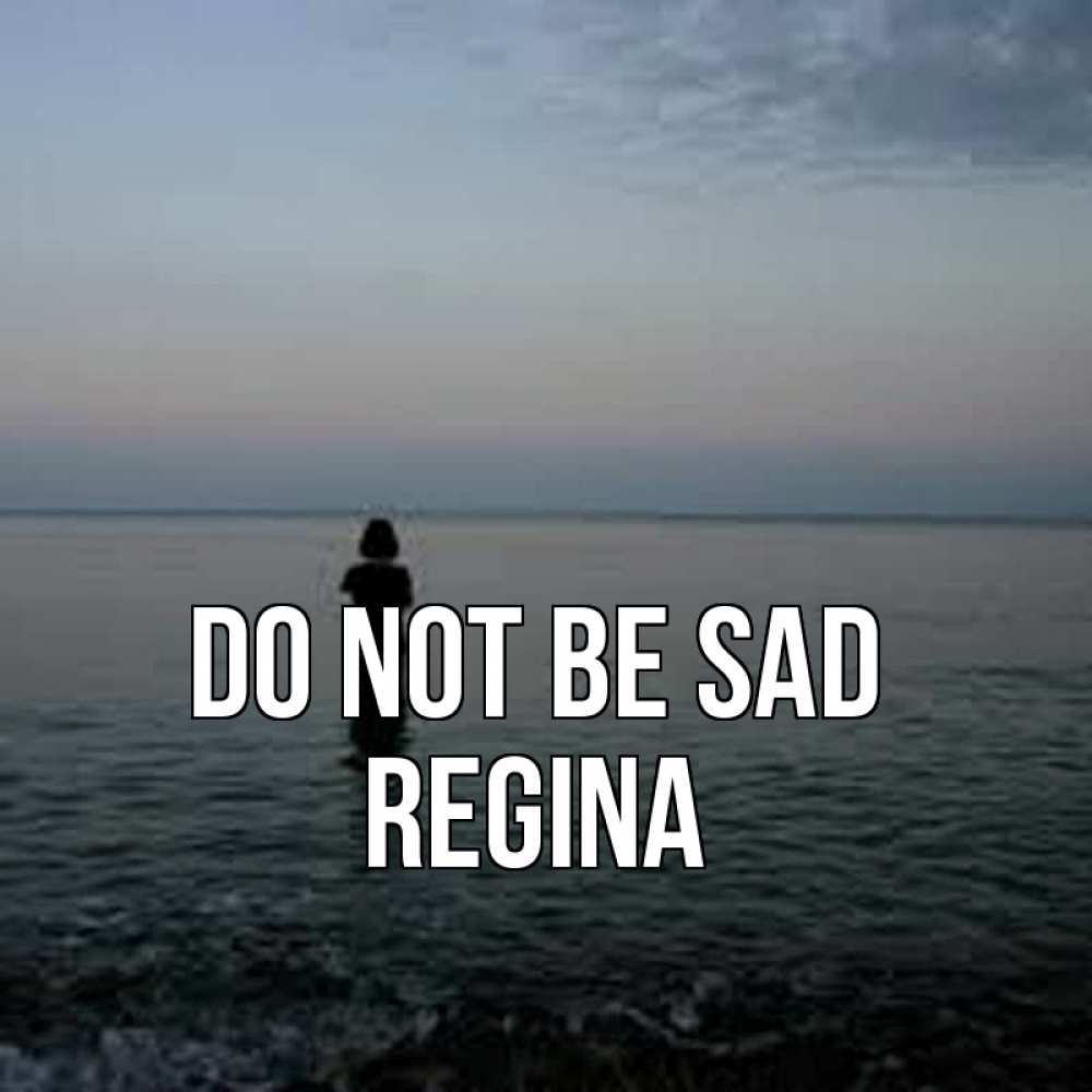 Greetings card с именем, Regina Do not be sad девушка Greetings with text for free download 
