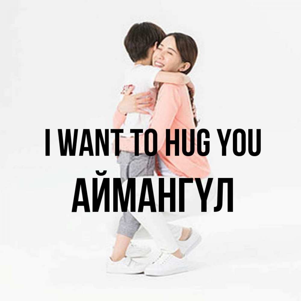 Greetings card с именем, Аймангүл I want to hug you соскучилась по сыну Greetings with text for free download 
