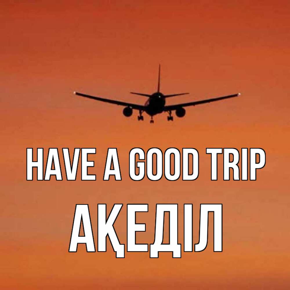Greetings card с именем, Ақеділ Have a good trip силуэт самолета Greetings with text for free download 