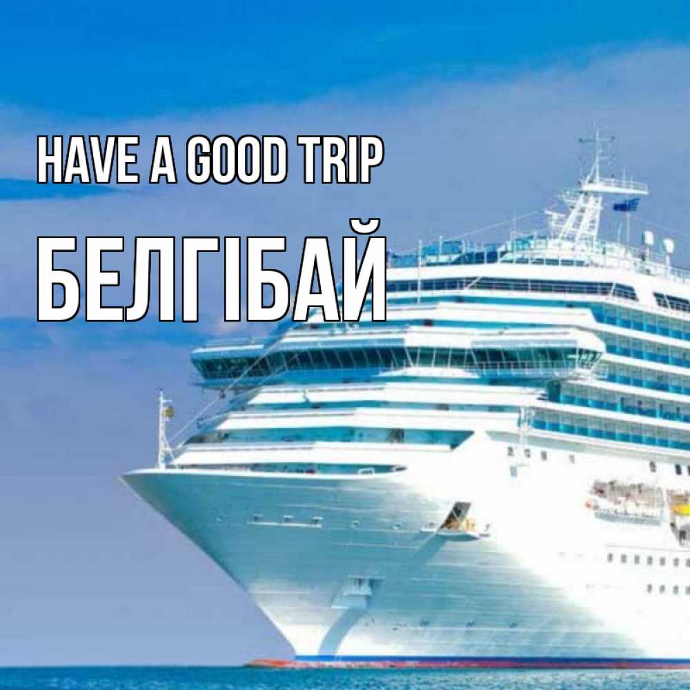 Greetings card с именем, Белгібай Have a good trip огромный лайнер Greetings with text for free download 