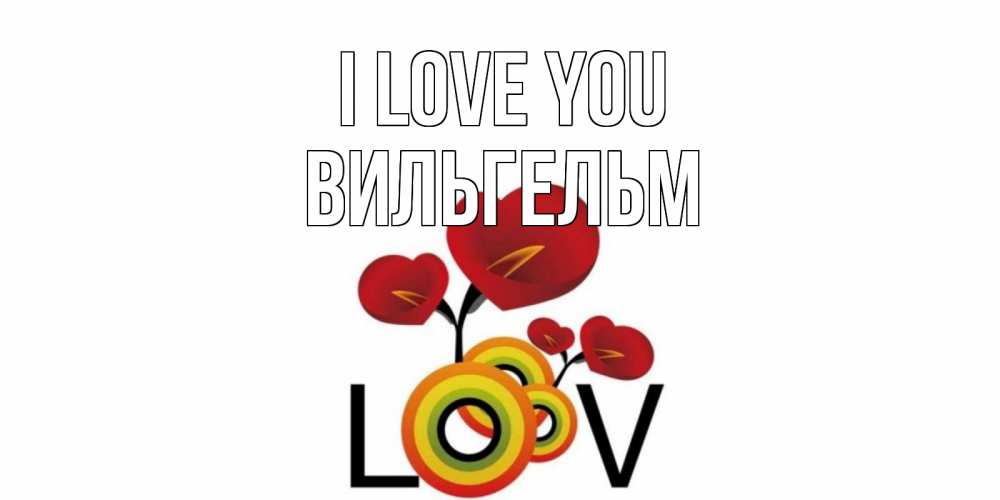 Greetings card с именем, Вильгельм I love you цветы Greetings with text for free download 
