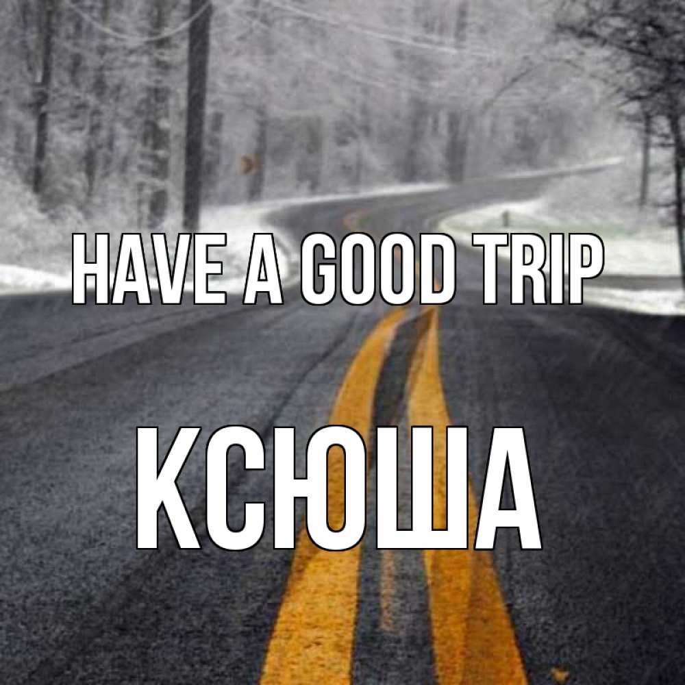 Greetings card с именем, Ксюша Have a good trip хорошего вам путешествия Greetings with text for free download 