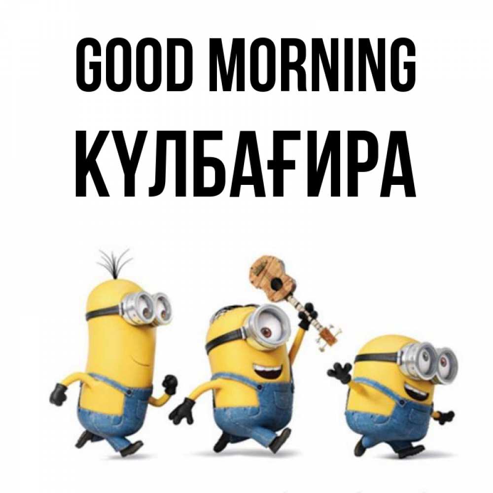 Greetings card с именем, КҮЛБАҒИРА Good morning миньоны и прекрасное утро Greetings with text for free download 