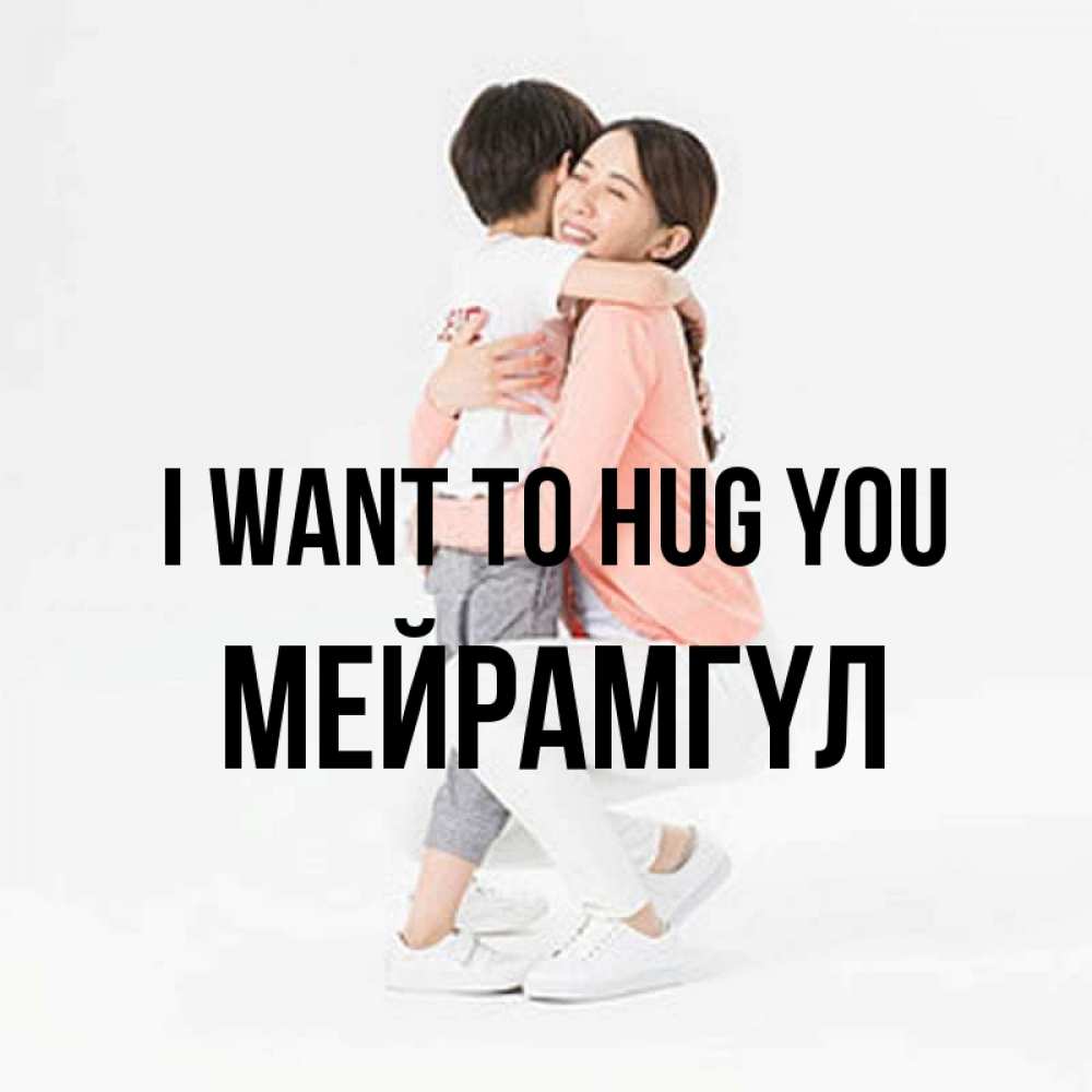 Greetings card с именем, МЕЙРАМГҮЛ I want to hug you соскучилась по сыну Greetings with text for free download 