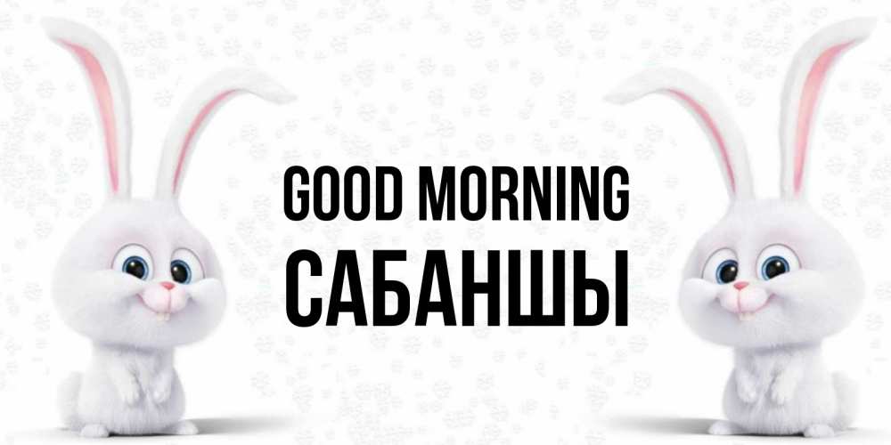 Greetings card с именем, САБАНШЫ Good morning кролики с длинными ушками Greetings with text for free download 