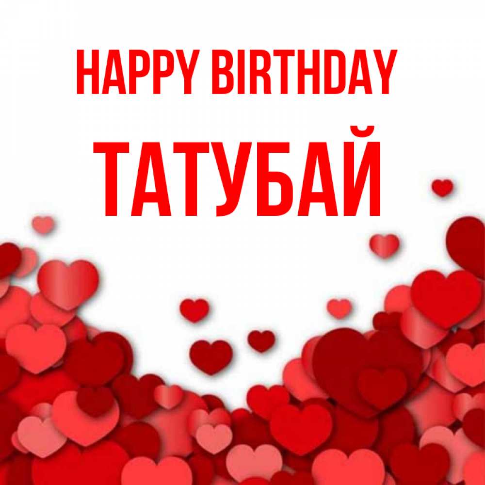 Greetings card с именем, ТАТУБАЙ Happy Birthday много красных сердечек о любви Greetings with text for free download 