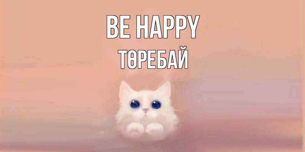 Greetings card с именем, Төребай Be happy кошка Greetings with text for free download 