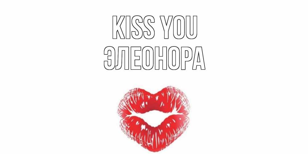 Greetings card с именем, Элеонора Kiss you поцелуй Greetings with text for free download 