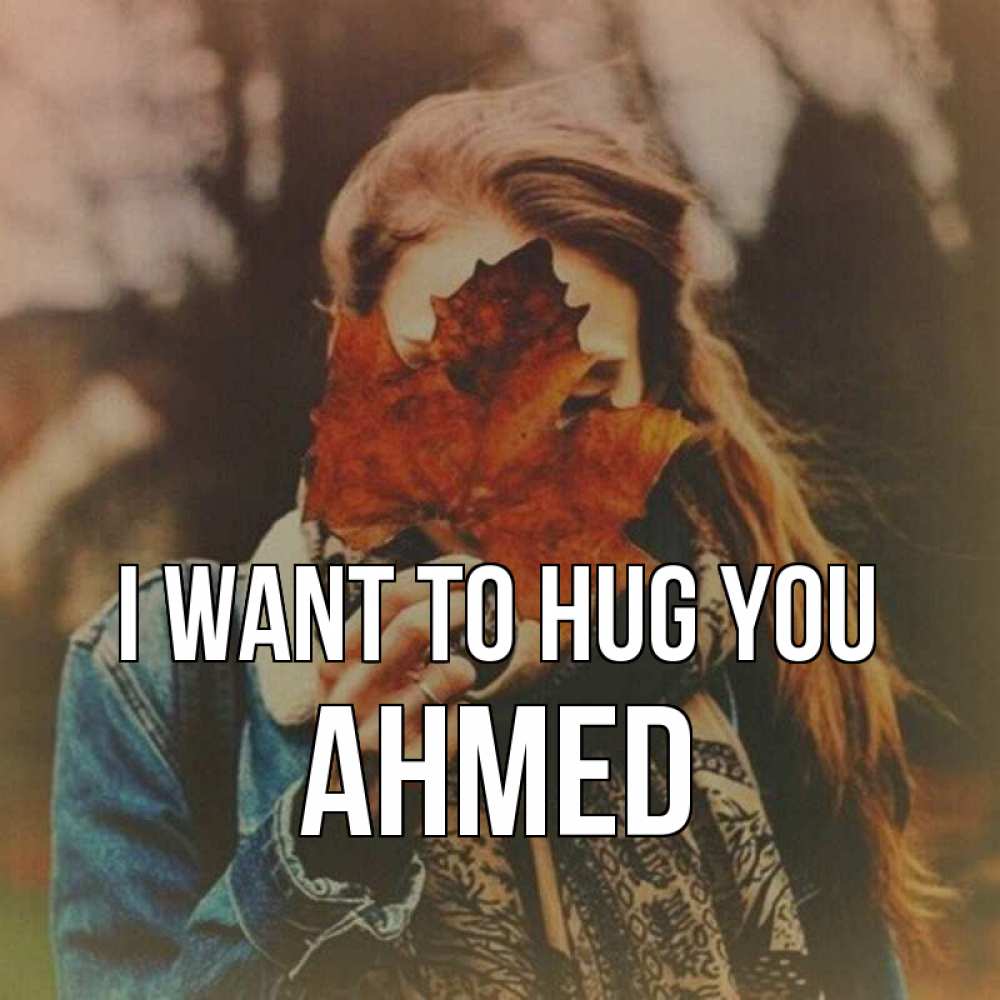Greetings card с именем, Ahmed I want to hug you осеннее настроение и рыжая Greetings with text for free download 